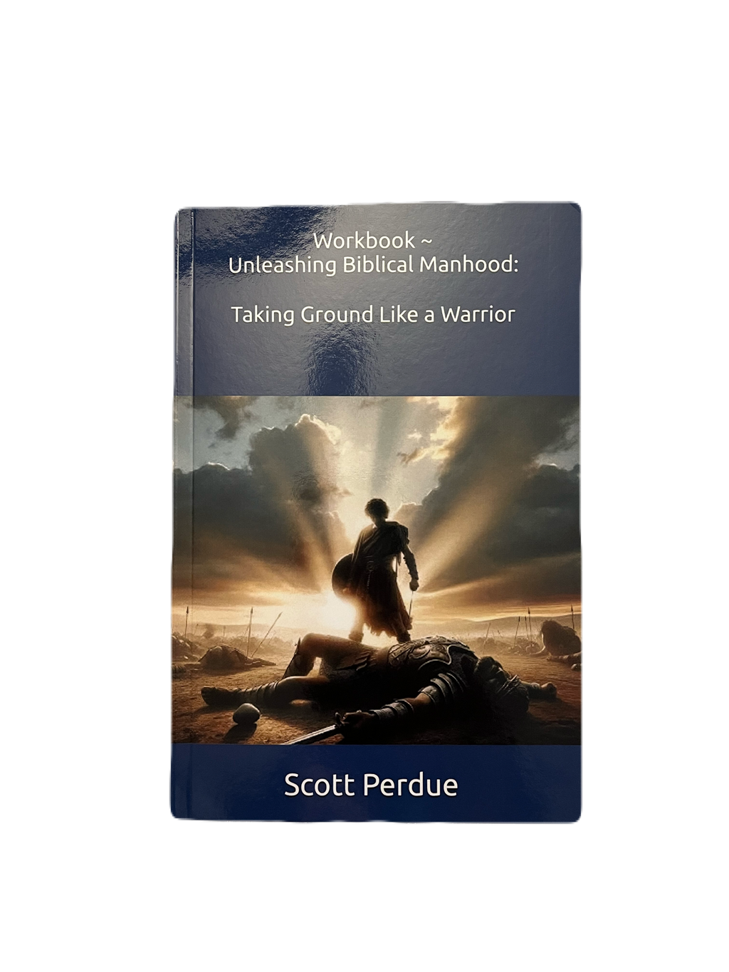 Workbook ~ Unleashing Biblical Manhood:  Taking Ground Like a Warrior ~ Paperback Book
